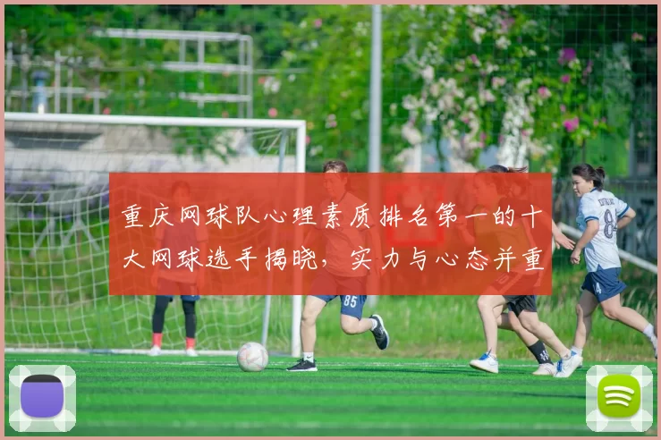 重庆网球队心理素质排名第一的十大网球选手揭晓，实力与心态并重