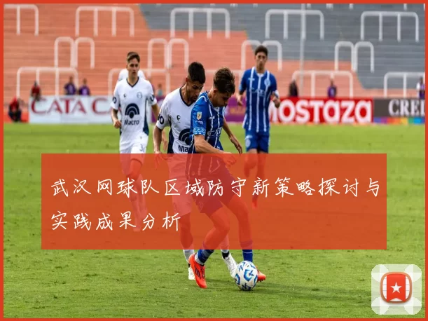 武汉网球队区域防守新策略探讨与实践成果分析
