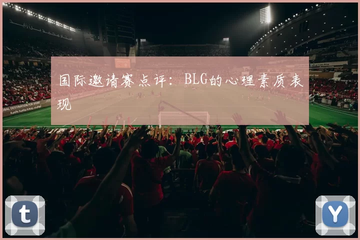 国际邀请赛点评：BLG的心理素质表现