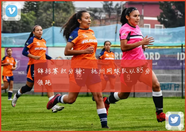 锦标赛积分榜：杭州网球队以85分领跑
